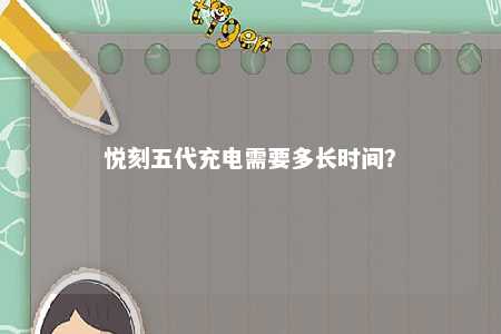 悦刻五代充电需要多长时间？ 